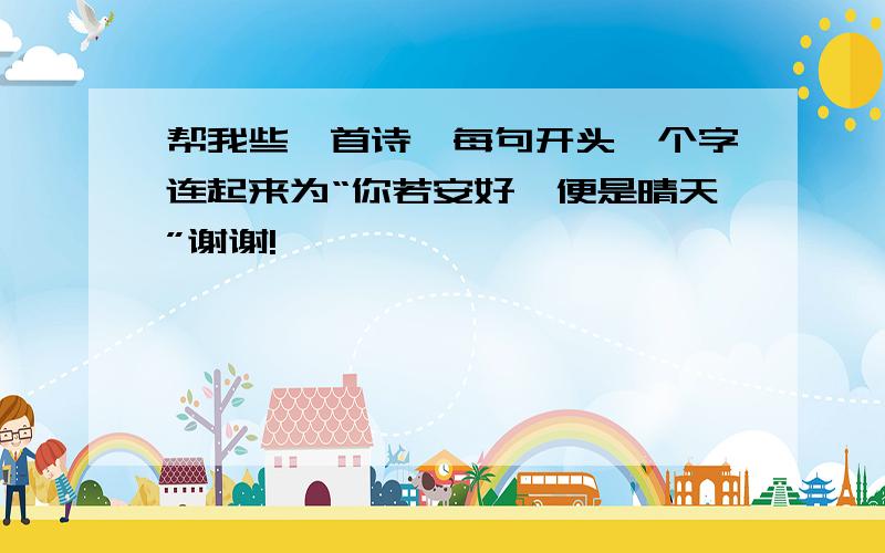 帮我些一首诗,每句开头一个字连起来为“你若安好,便是晴天”谢谢!