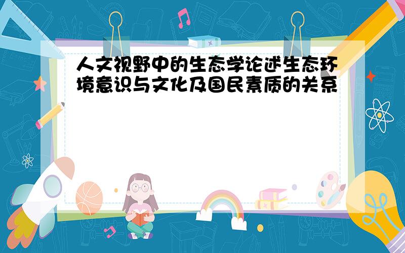 人文视野中的生态学论述生态环境意识与文化及国民素质的关系