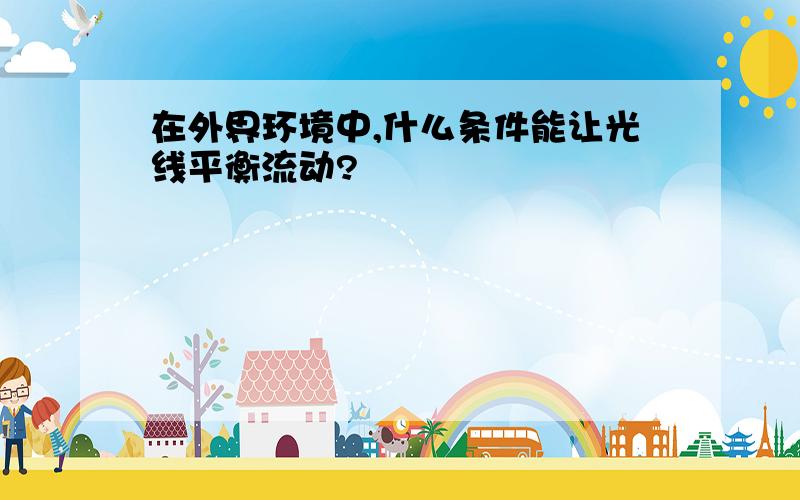 在外界环境中,什么条件能让光线平衡流动?