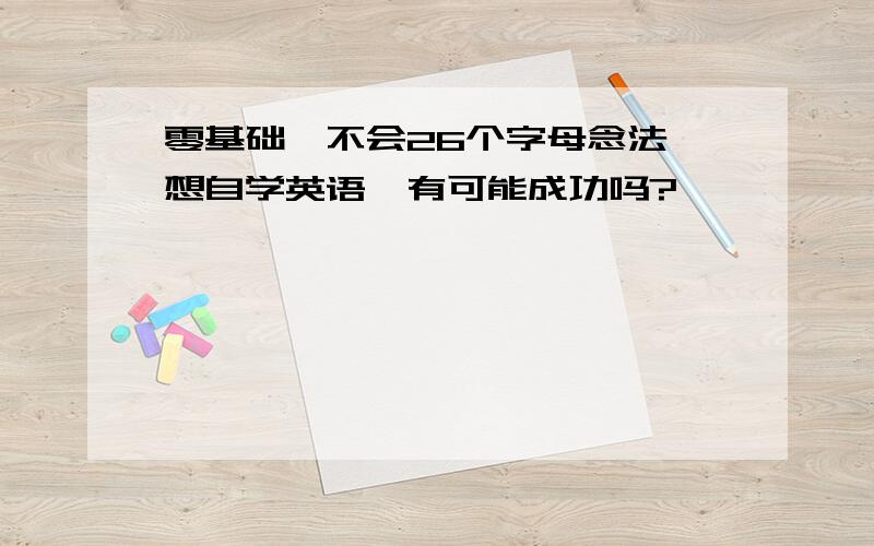 零基础,不会26个字母念法,想自学英语,有可能成功吗?