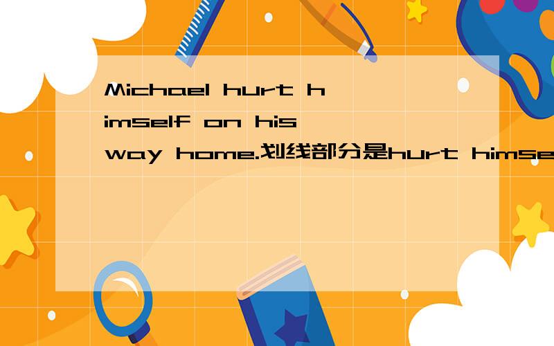 Michael hurt himself on his way home.划线部分是hurt himself,怎么对划线提问（ ）（ ）to Michael on his way home?提问划线部分、这两空填什么?