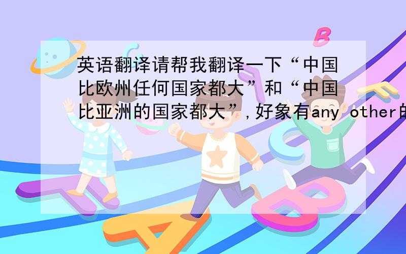 英语翻译请帮我翻译一下“中国比欧州任何国家都大”和“中国比亚洲的国家都大”,好象有any other的差别,请给我讲一下,非常感谢的阿any后面为什么都是单数的