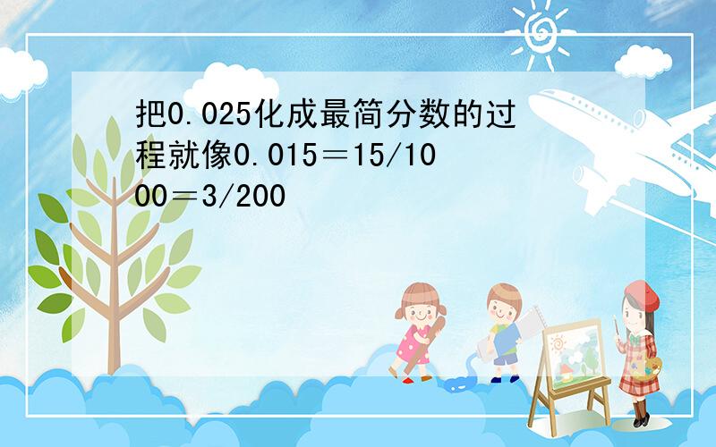 把0.025化成最简分数的过程就像0.015＝15/1000＝3/200