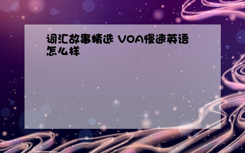 词汇故事精选 VOA慢速英语怎么样