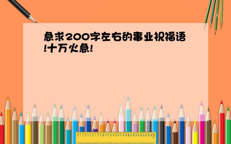 急求200字左右的事业祝福语!十万火急!