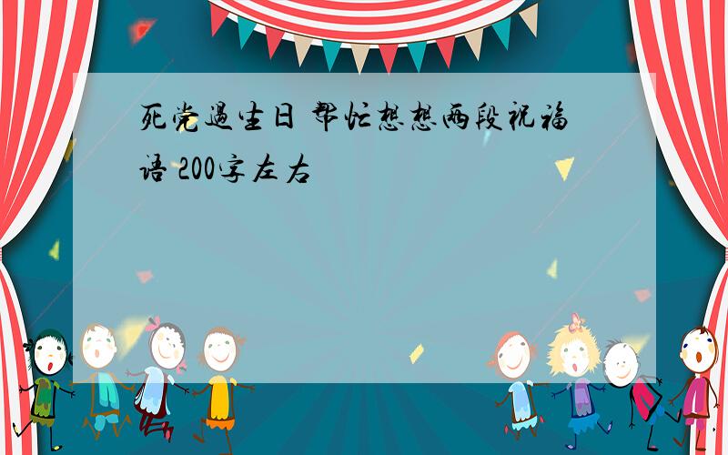 死党过生日 帮忙想想两段祝福语 200字左右