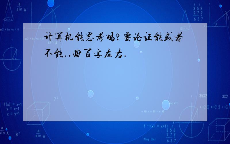 计算机能思考吗?要论证能或者不能.,四百字左右.