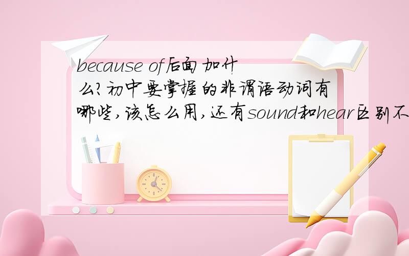 because of后面加什么?初中要掌握的非谓语动词有哪些,该怎么用,还有sound和hear区别不能直接加双宾语的有哪些1,the boy【】on the floor had a bad stomachache【】中用lie正确形式填空