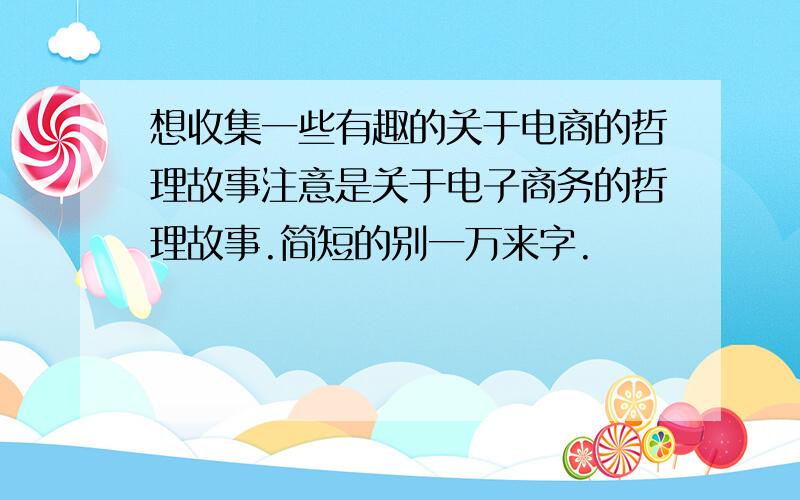 想收集一些有趣的关于电商的哲理故事注意是关于电子商务的哲理故事.简短的别一万来字.