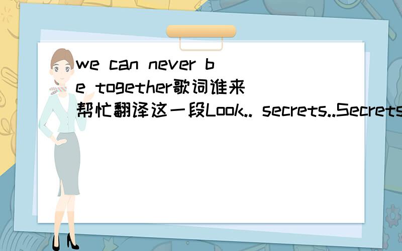 we can never be together歌词谁来帮忙翻译这一段Look.. secrets..Secrets are surprise disguise lies that don't appear now but.. it will appear laterbetween me and you girl..I'm nobody special baby just another typical guyIt's a dream living i