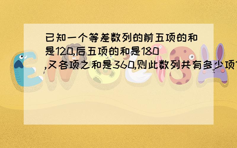 已知一个等差数列的前五项的和是120,后五项的和是180,又各项之和是360,则此数列共有多少项?急,谢谢.