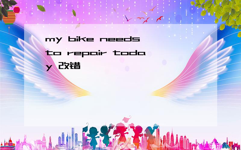 my bike needs to repair today 改错