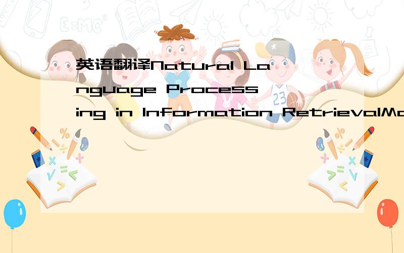 英语翻译Natural Language Processing in Information RetrievalMany Natural Language Processing (NLP) techniques have been used in Information Retrieval.The results are not encouraging.Simple methods (stopwording,porter-style stemming,etc.) usually