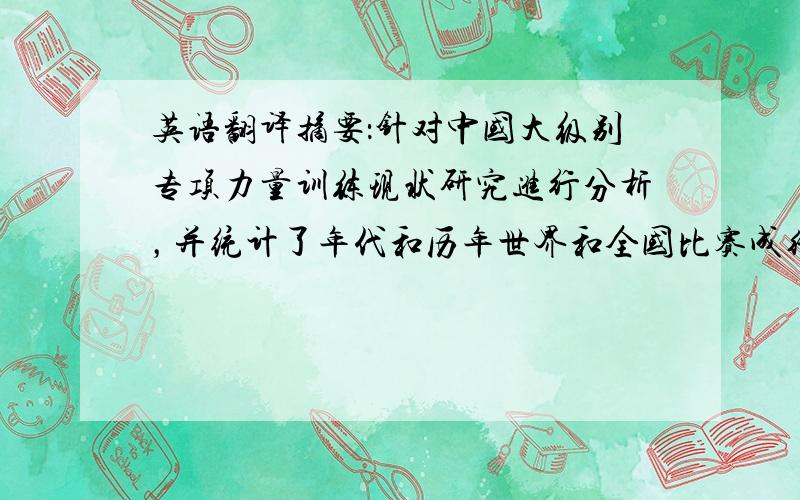 英语翻译摘要：针对中国大级别专项力量训练现状研究进行分析，并统计了年代和历年世界和全国比赛成绩对比，对男子举重大级别技术和力量训练创新方法研究。同时运用运动生物力学解