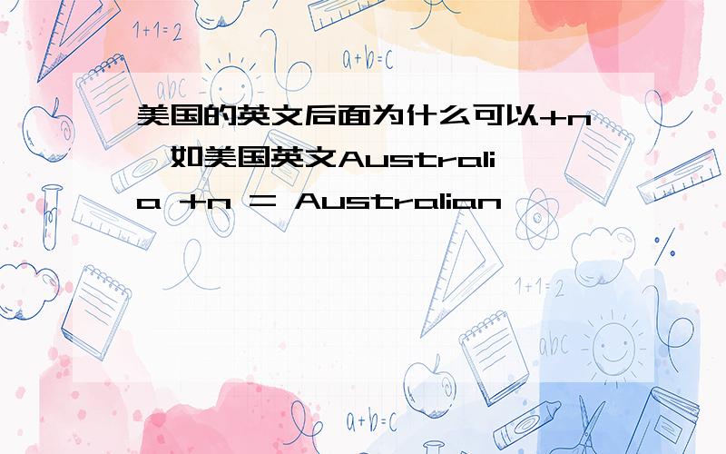 美国的英文后面为什么可以+n,如美国英文Australia +n = Australian