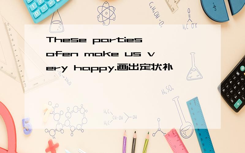 These parties ofen make us very happy.画出定状补