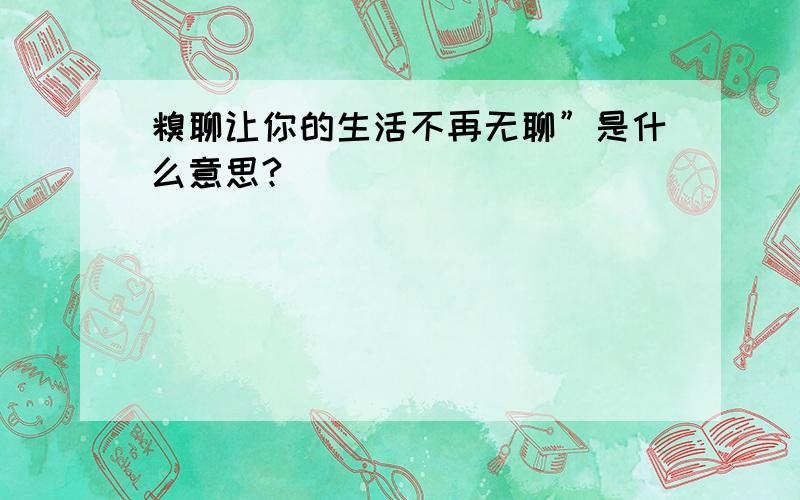 糗聊让你的生活不再无聊”是什么意思?