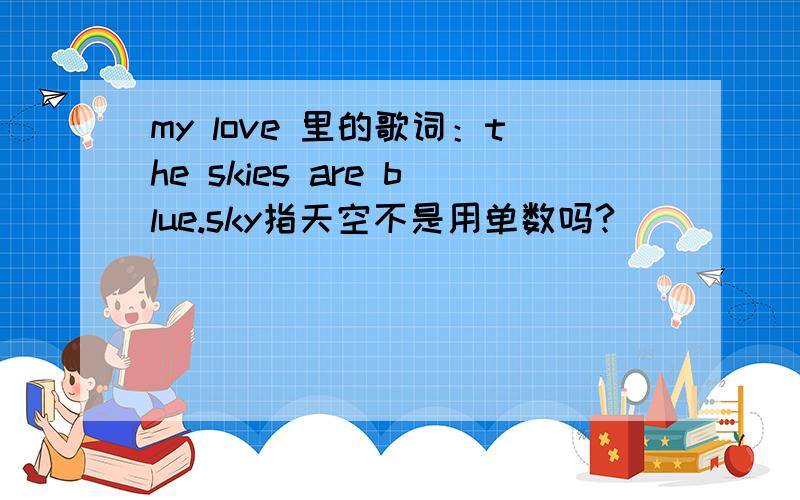 my love 里的歌词：the skies are blue.sky指天空不是用单数吗?