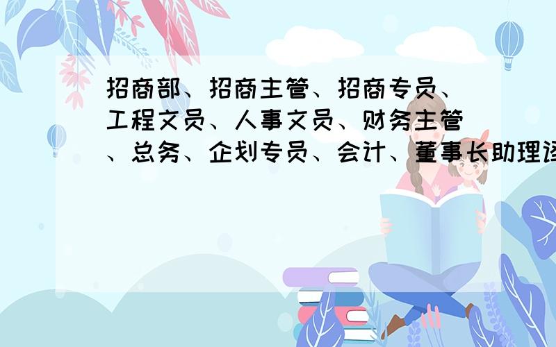 招商部、招商主管、招商专员、工程文员、人事文员、财务主管、总务、企划专员、会计、董事长助理译成英文请把招商部、招商主管、招商专员、工程主管、工程文员、人事文员、财务主