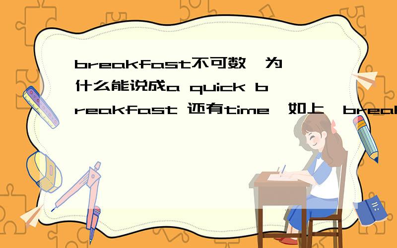 breakfast不可数,为什么能说成a quick breakfast 还有time,如上,breakfast不可数,为什么能说成a quick breakfast还有time,如上,