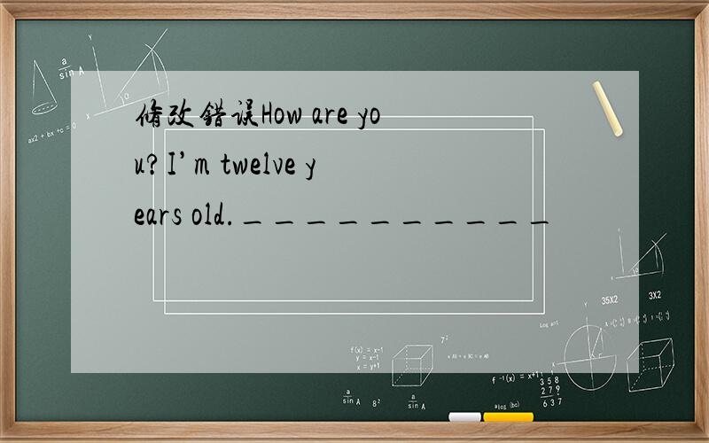 修改错误How are you?I’m twelve years old.__________