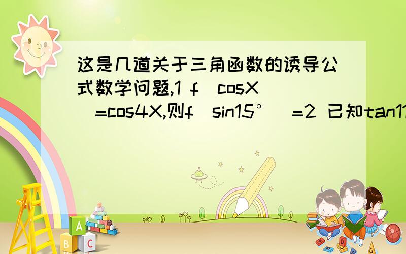 这是几道关于三角函数的诱导公式数学问题,1 f(cosX)=cos4X,则f(sin15°）=2 已知tan110°=k,则sin70°的值等于?3 f(cos)=coskX,f(sinX)=sinkX,k∈Z,则K=?