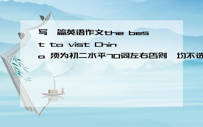 写一篇英语作文the best to vist China 须为初二水平70词左右否则,均不选择为答案