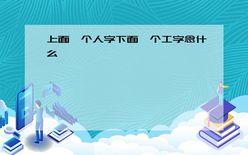 上面一个人字下面一个工字念什么