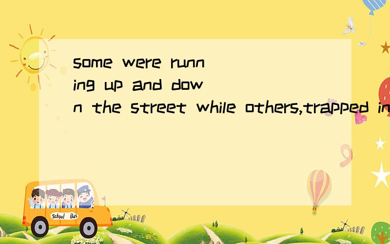 some were running up and down the street while others,trapped in the budings,were looking out of their windows for help.这里是不是were trapped省略了were为什么能省略,是当状语的关系吗