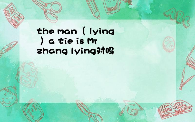 the man（ lying ）a tie is Mr zhang lying对吗