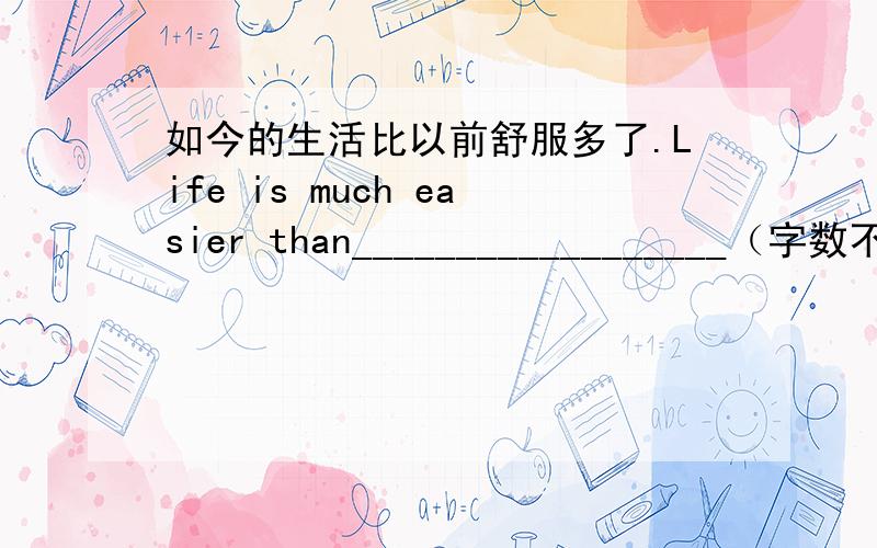 如今的生活比以前舒服多了.Life is much easier than__________________（字数不限.