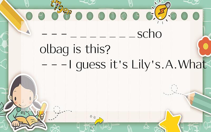 ---_______schoolbag is this?---I guess it's Lily's.A.What B.Who C.Whose D.Which选什么?为什么?这些词有什么区别。尤其是whose和which.
