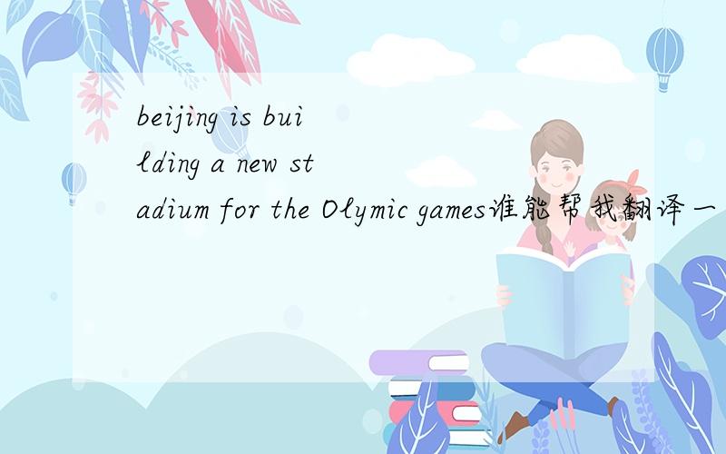 beijing is building a new stadium for the Olymic games谁能帮我翻译一下!