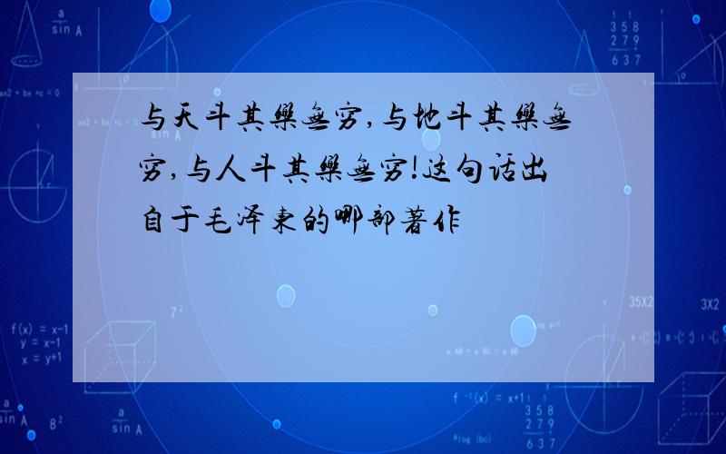 与天斗其乐无穷,与地斗其乐无穷,与人斗其乐无穷!这句话出自于毛泽东的哪部著作