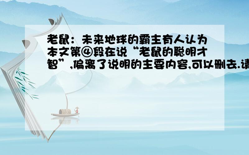 老鼠：未来地球的霸主有人认为本文第④段在说“老鼠的聪明才智”,偏离了说明的主要内容,可以删去.请结合文章谈谈你的看法.．有科学家言之凿凿地惊呼,照老鼠这样的进化速度和进化方