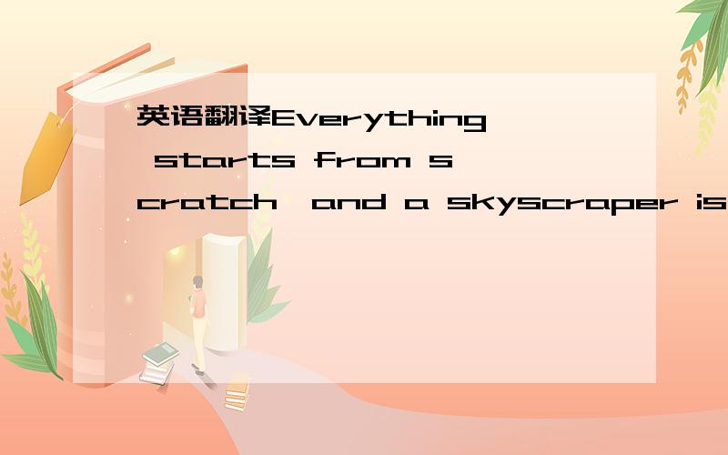 英语翻译Everything starts from scratch,and a skyscraper is built on its foundation.Similarly,Rainwood has grown into inclusion of a dozen of elite consultants from only several ones at its beginning.We started from desperately searching customers