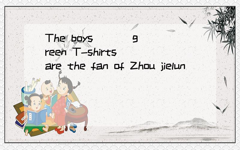 The boys ( ) green T-shirts are the fan of Zhou jielun