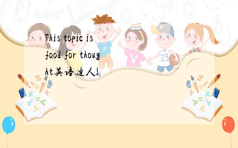 This topic is food for thought英语达人!