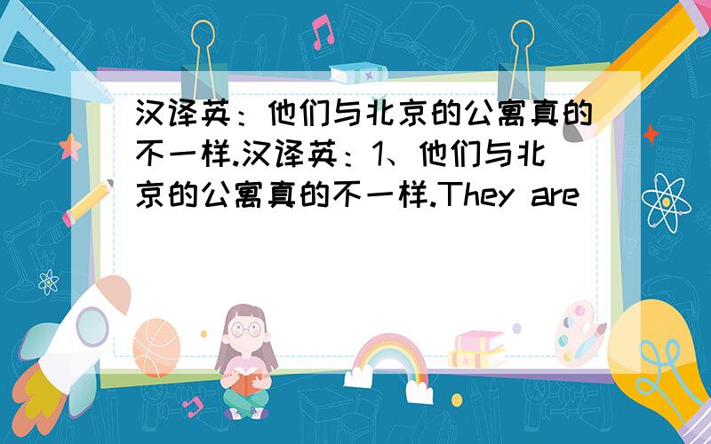 汉译英：他们与北京的公寓真的不一样.汉译英：1、他们与北京的公寓真的不一样.They are ______ _____ _____ the flats in Beijing.2、Peter住的比Mary高2层.Peter lives 2 floors ________ than Mary.