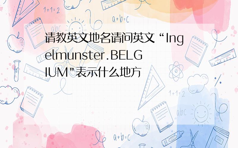 请教英文地名请问英文“Ingelmunster.BELGIUM