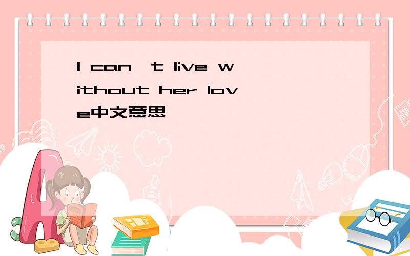 I can,t live without her love中文意思