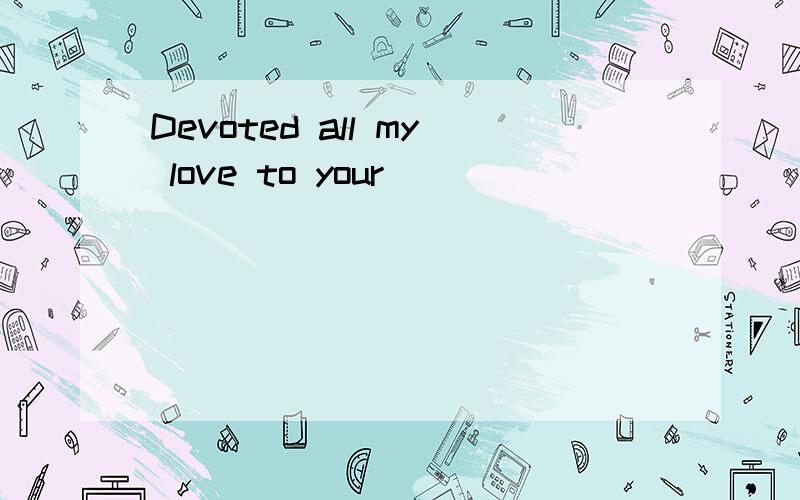 Devoted all my love to your