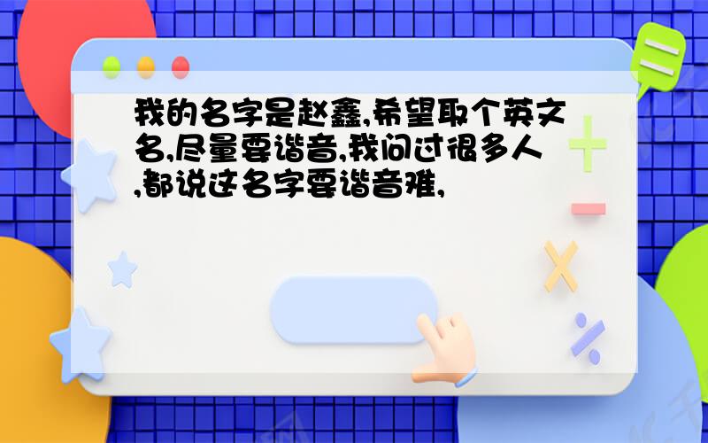 我的名字是赵鑫,希望取个英文名,尽量要谐音,我问过很多人,都说这名字要谐音难,