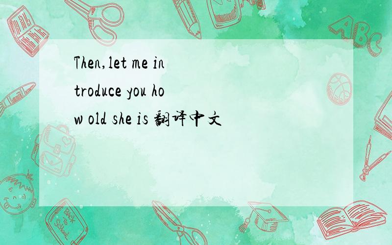 Then,let me introduce you how old she is 翻译中文
