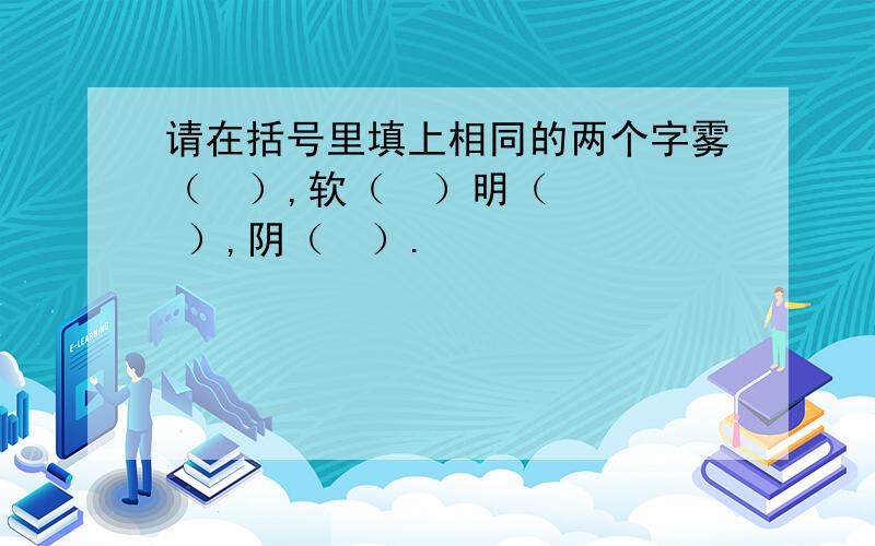 请在括号里填上相同的两个字雾（  ）,软（  ）明（   ）,阴（  ）.