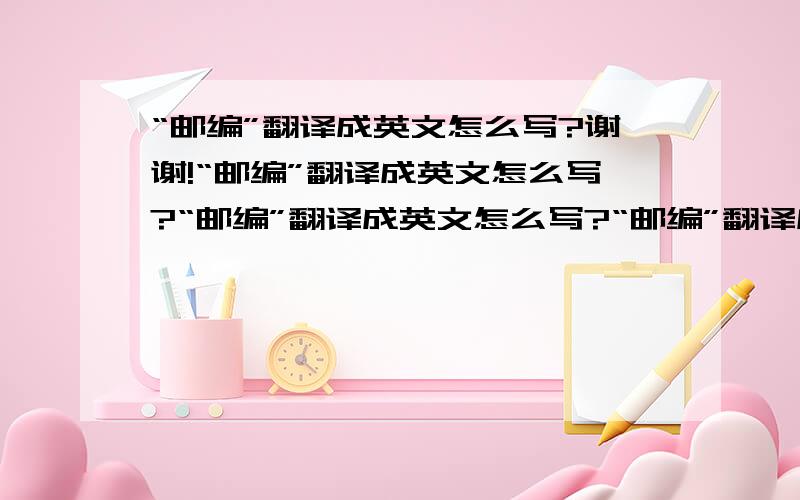 “邮编”翻译成英文怎么写?谢谢!“邮编”翻译成英文怎么写?“邮编”翻译成英文怎么写?“邮编”翻译成英文怎么写?“邮编”翻译成英文怎么写?谢谢大侠了!