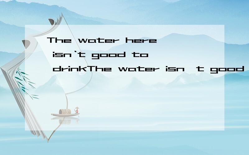 The water here isn‘t good to drinkThe water isn't good to drink 此句中to drink 是什么句子成分?为什么