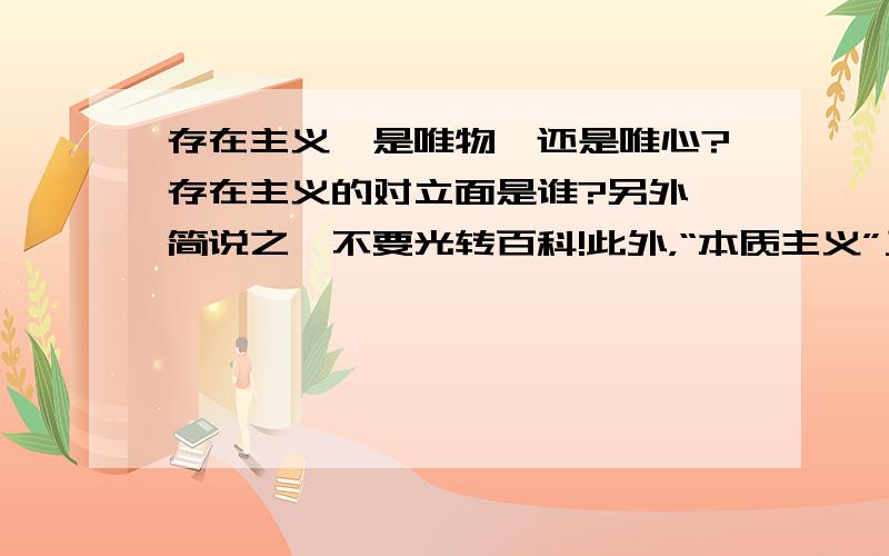 存在主义,是唯物,还是唯心?存在主义的对立面是谁?另外,简说之,不要光转百科!此外，“本质主义”又是什么？和“存在主义”有关系吗？相反还是相近？