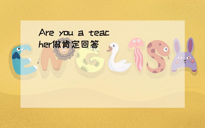 Are you a teacher做肯定回答