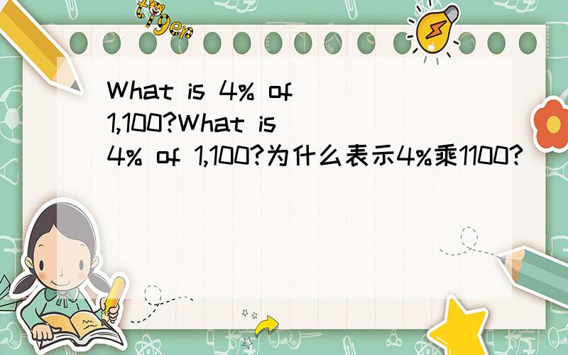 What is 4% of 1,100?What is 4% of 1,100?为什么表示4%乘1100?